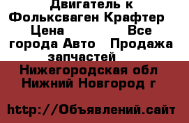 Двигатель к Фольксваген Крафтер › Цена ­ 120 000 - Все города Авто » Продажа запчастей   . Нижегородская обл.,Нижний Новгород г.